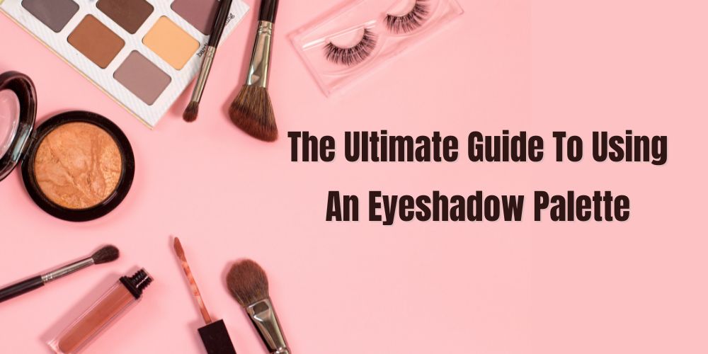 The Ultimate Guide To Using An Eyeshadow Palette