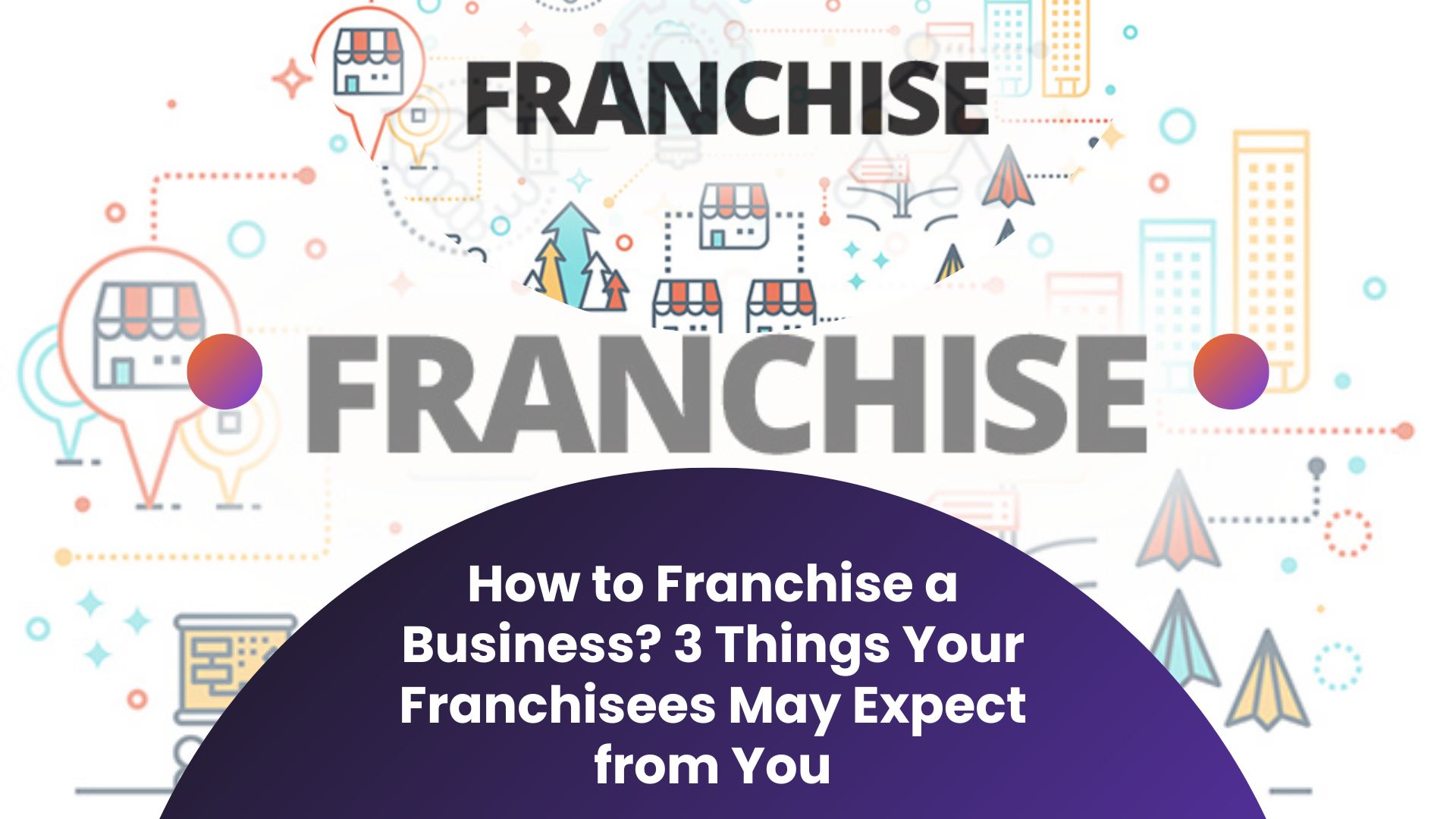 3 Things Your Franchisees May Expect from You